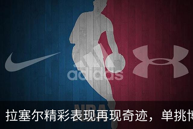 拉塞尔精彩表现再现奇迹，单挑博日奇后撤步三分命中