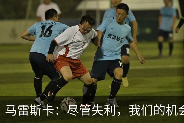 马雷斯卡：尽管失利，我们的机会足够，表现应更高效